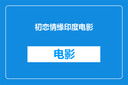初恋情缘印度电影(印度电影初恋情缘中，你能否感受到那份初恋的甜蜜与苦涩？)