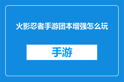 火影忍者手游团本增强怎么玩(如何有效提升火影忍者手游团本挑战的游戏体验？)
