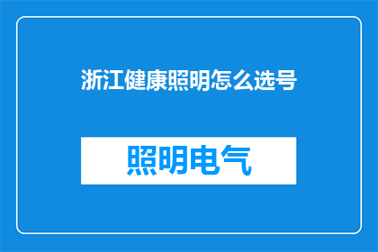 浙江健康照明怎么选号(如何为浙江地区的健康照明选择合适的灯具？)