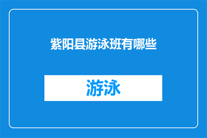 紫阳县游泳班有哪些(紫阳县游泳班有哪些？)