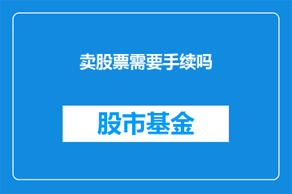 卖股票需要手续吗(在考虑出售股票时，您需要遵循哪些手续？)