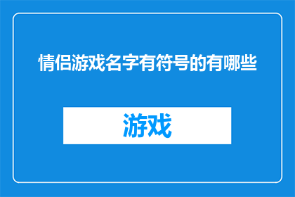 情侣游戏名字有符号的有哪些(情侣游戏名字中蕴含特殊符号的有哪些？)