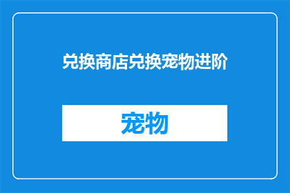 兑换商店兑换宠物进阶(您是否好奇如何通过兑换商店来提升您的宠物的进阶能力？)
