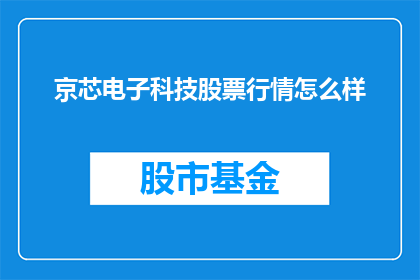 京芯电子科技股票行情怎么样(京芯电子科技股票行情表现如何？投资者应关注哪些关键指标？)