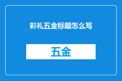 彩礼五金标题怎么写(如何撰写一个吸引人的彩礼五金标题？)