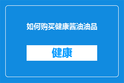 如何购买健康酱油油品(如何选购优质健康酱油？)
