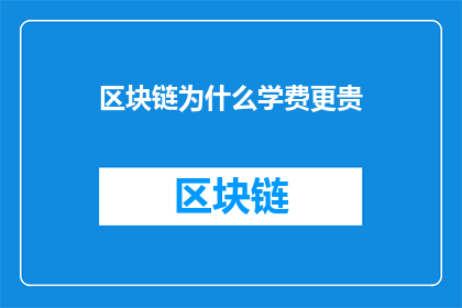 区块链为什么学费更贵(为什么区块链技术的学习成本更高？)