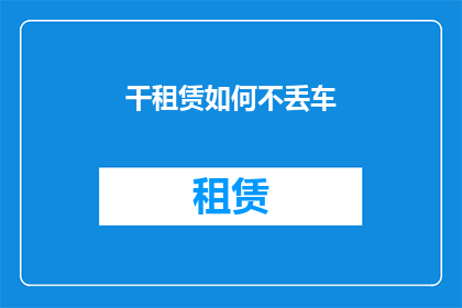 干租赁如何不丢车(如何有效避免在干租赁过程中丢失车辆？)