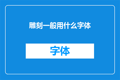 雕刻一般用什么字体(雕刻艺术中常用的字体有哪些？)