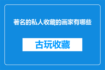 著名的私人收藏的画家有哪些(哪些著名的私人收藏的画家值得一探究竟？)