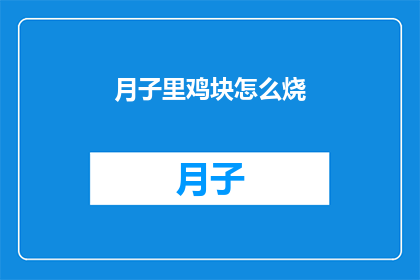 月子里鸡块怎么烧(如何巧妙烹饪月子期间的鸡块？)