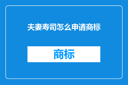 夫妻寿司怎么申请商标(如何申请保护夫妻寿司这一独特美食的商标？)