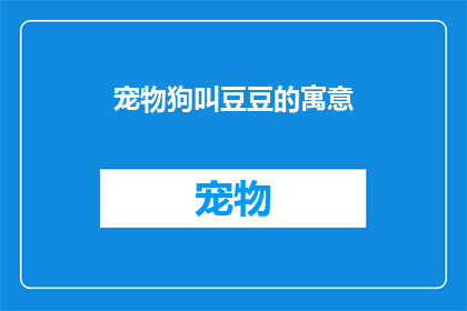 宠物狗叫豆豆的寓意(宠物狗叫豆豆的寓意是什么？)