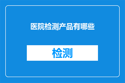 医院检测产品有哪些(您知道医院检测产品有哪些吗？)