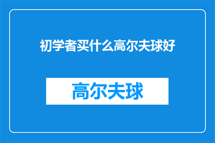 初学者买什么高尔夫球好(初学者如何挑选适合自己的高尔夫球？)