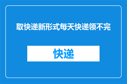 取快递新形式每天快递领不完(每天领取不完的快递，这种新形式取快递真的可行吗？)