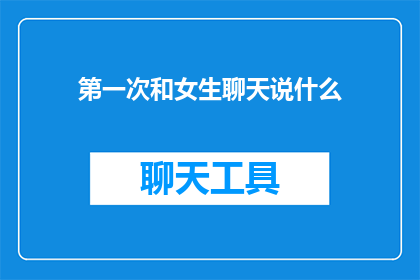 第一次和女生聊天说什么(第一次与女生聊天时，应该说些什么？)