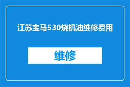 江苏宝马530烧机油维修费用(江苏宝马530汽车出现烧机油问题，维修费用是多少？)