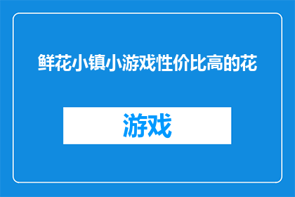 鲜花小镇小游戏性价比高的花(性价比之选：鲜花小镇小游戏中的高价值花卉推荐)