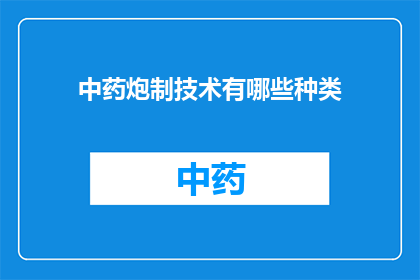 中药炮制技术有哪些种类(中药炮制技术有哪些种类？)