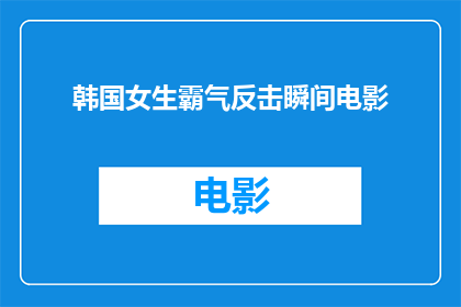 韩国女生霸气反击瞬间电影(韩国女生霸气反击瞬间电影：她是如何以强势姿态逆转局面的？)