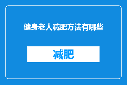 健身老人减肥方法有哪些(健身老人如何有效减肥？探索适合他们的健康减重策略)