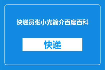 快递员张小光简介百度百科(快递员张小光的简介能否在百度百科上找到？)