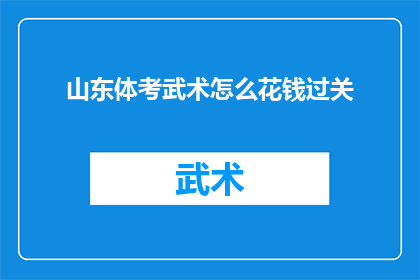 山东体考武术怎么花钱过关(山东体育考试中武术项目如何有效通过考试？)
