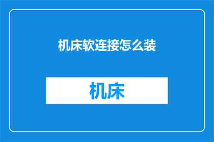 机床软连接怎么装(如何正确安装机床软连接？)