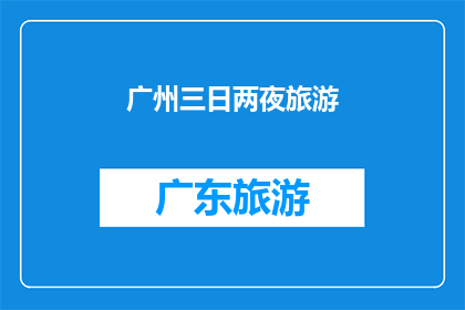 广州三日两夜旅游(广州三日两夜旅游，你准备好探索这座城市了吗？)