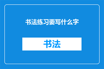 书法练习要写什么字(书法练习应选择哪些汉字进行练习？)