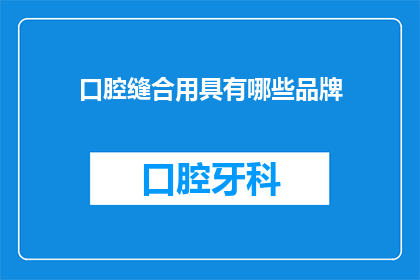 口腔缝合用具有哪些品牌(口腔缝合用具的品牌有哪些？)