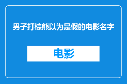 男子打棕熊以为是假的电影名字(男子打棕熊以为是假的是否是一部真实存在的电影？)