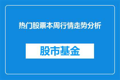 热门股票本周行情走势分析(本周热门股票行情走势分析：投资者应如何应对市场波动？)