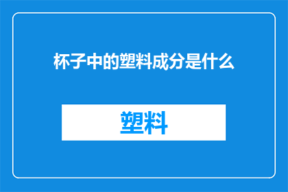 杯子中的塑料成分是什么(塑料成分之谜：杯子中隐藏的化学秘密是什么？)
