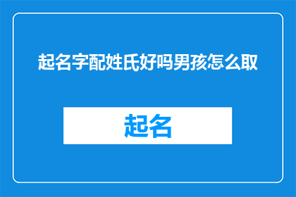 起名字配姓氏好吗男孩怎么取(如何为男孩起一个好名字？是否可以根据姓氏来选择名字？)