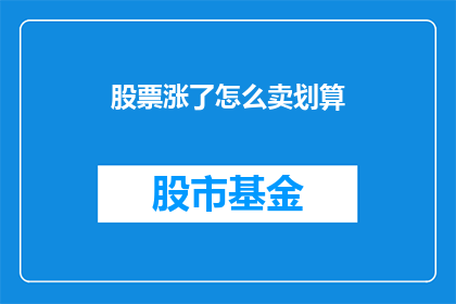 股票涨了怎么卖划算(如何明智地在股票价格上涨时卖出以实现最佳收益？)