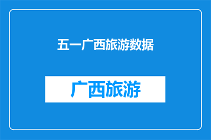 五一广西旅游数据(广西五一旅游数据：游客数量激增，景区人气爆棚？)
