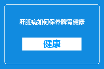 肝脏病如何保养脾胃健康(如何有效保养肝脏，确保脾胃健康？)