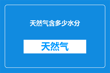 天然气含多少水分(天然气中水分含量的精确测定：一个关键指标的深入探讨)