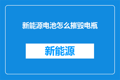 新能源电池怎么摧毁电瓶(如何安全地摧毁新能源电池？)