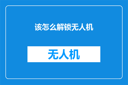 该怎么解锁无人机(如何解锁无人机：一个技术难题的探索)