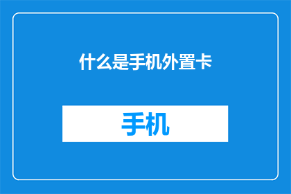 什么是手机外置卡(手机外置卡是什么？它如何影响你的通讯体验？)