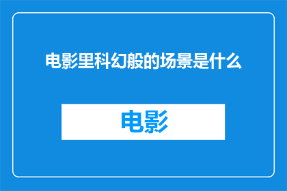 电影里科幻般的场景是什么(电影中那些令人惊叹的科幻场景是什么？)