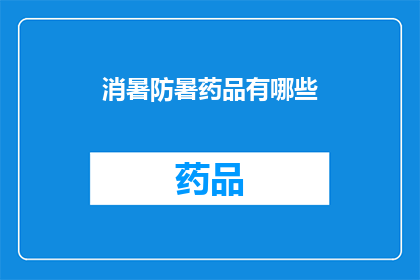 消暑防暑药品有哪些(你了解哪些消暑防暑药品吗？)