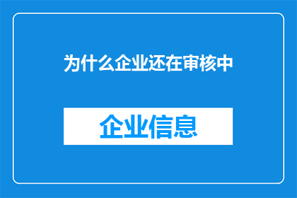 为什么企业还在审核中(企业审核为何仍在进行中？)