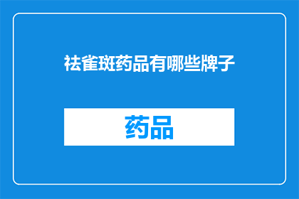 祛雀斑药品有哪些牌子(有哪些品牌提供有效的祛雀斑产品？)