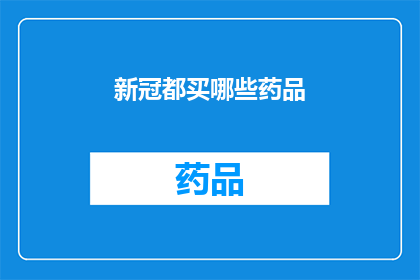 新冠都买哪些药品(新冠疫情下，您应该购买哪些药品以应对这一流行病？)