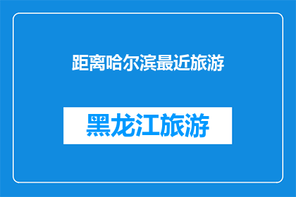 距离哈尔滨最近旅游(哈尔滨附近有哪些旅游胜地可以探索？)