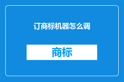 订商标机器怎么调(如何调整商标机器以适应不同的需求？)
